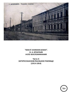 cover image of «DIXI ET ANIMAM LEVAVI». В. А. Игнатьев и его воспоминания. Часть V. Бугурусланское реальное училище (1913-1914)